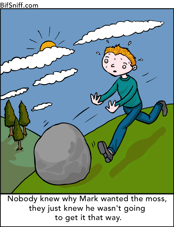 Nobody knew why Mark wanted the moss, they just knew he wasn't going to get it that way